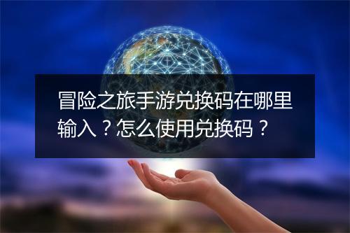 冒险之旅手游兑换码在哪里输入?怎么使用兑换码?