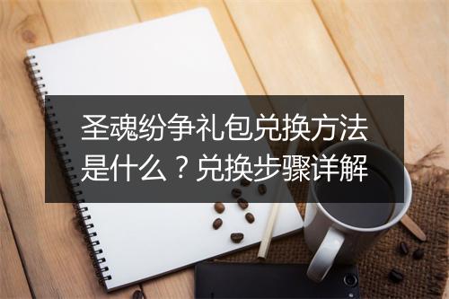 圣魂纷争礼包兑换方法是什么?兑换步骤详解