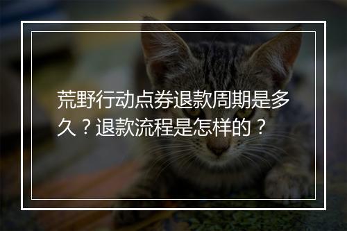 荒野行动点券退款周期是多久？退款流程是怎样的？