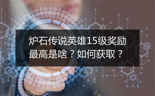 炉石传说英雄15级奖励最高是啥？如何获取？