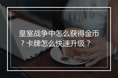 皇室战争中怎么获得金币？卡牌怎么快速升级？