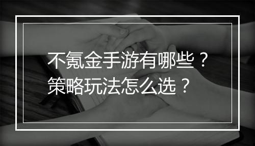 不氪金手游有哪些？策略玩法怎么选？
