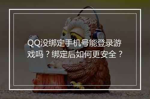 QQ没绑定手机号能登录游戏吗?绑定后如何更安全?