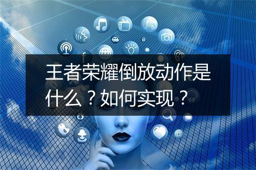 王者荣耀倒放动作是什么？如何实现？