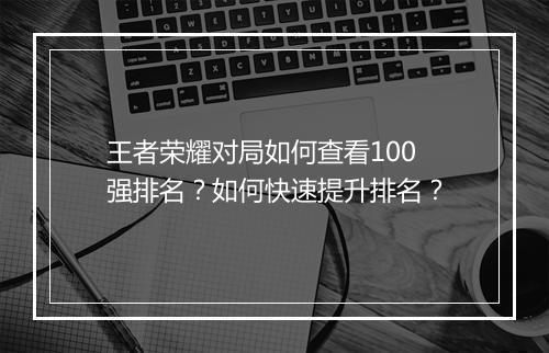 王者荣耀对局如何查看100强排名?如何快速提升排名?