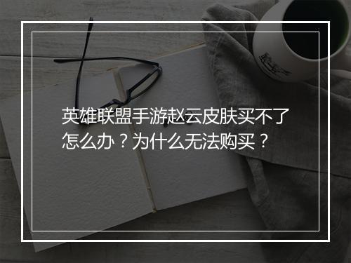 英雄联盟手游赵云皮肤买不了怎么办?为什么无法购买?