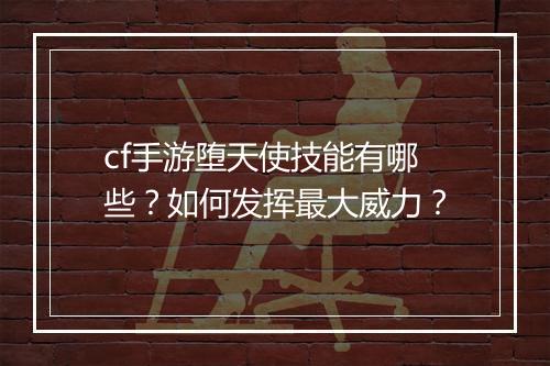 cf手游堕天使技能有哪些？如何发挥最大威力？