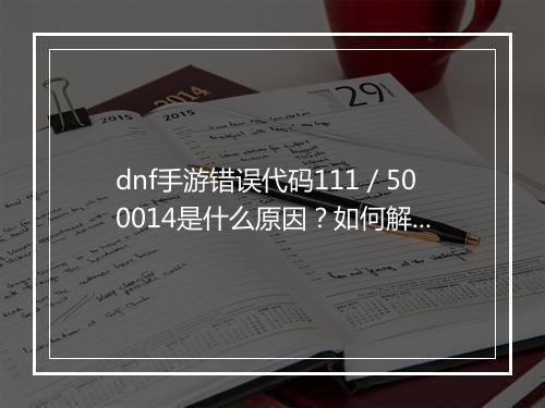 dnf手游错误代码111/500014是什么原因?如何解决?