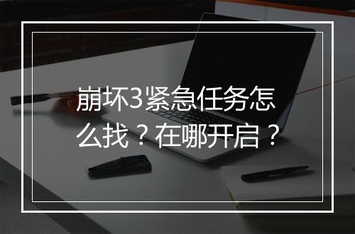 崩坏3紧急任务怎么找?在哪开启?