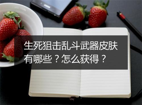 生死狙击乱斗武器皮肤有哪些?怎么获得?