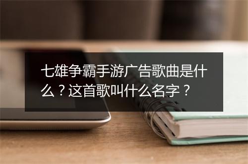 七雄争霸手游广告歌曲是什么？这首歌叫什么名字？