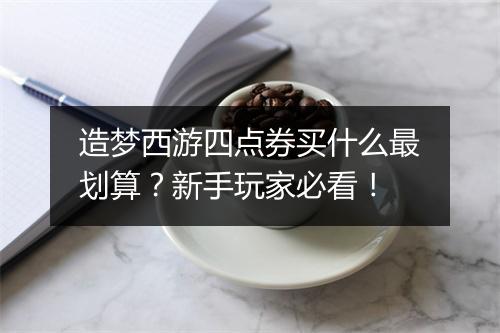 造梦西游四点券买什么最划算?新手玩家必看!