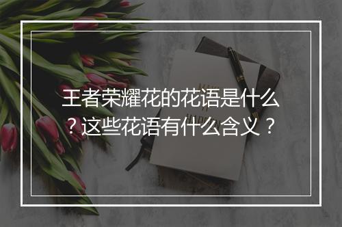 王者荣耀花的花语是什么?这些花语有什么含义?