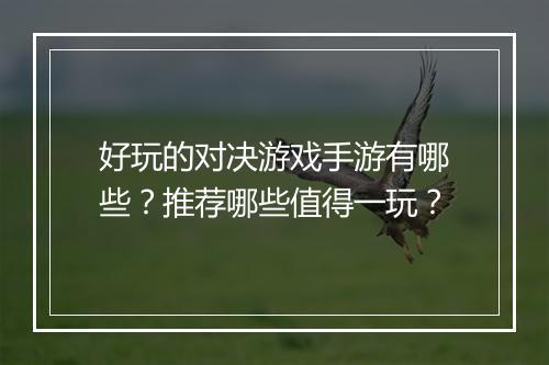 好玩的对决游戏手游有哪些？推荐哪些值得一玩？