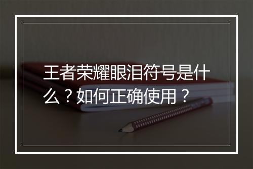 王者荣耀眼泪符号是什么？如何正确使用？
