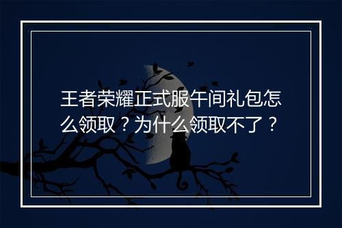 王者荣耀正式服午间礼包怎么领取?为什么领取不了?