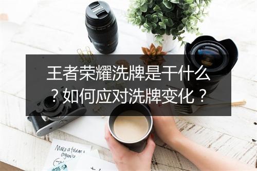 王者荣耀洗牌是干什么?如何应对洗牌变化?
