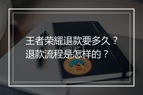 王者荣耀退款要多久？退款流程是怎样的？