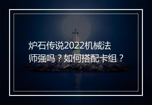 炉石传说2022机械法师强吗?如何搭配卡组?