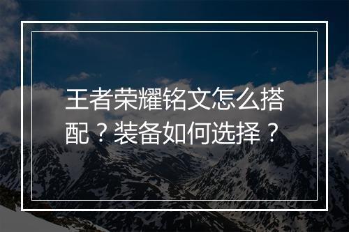 王者荣耀铭文怎么搭配？装备如何选择？