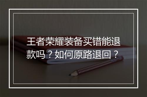 王者荣耀装备买错能退款吗?如何原路退回?