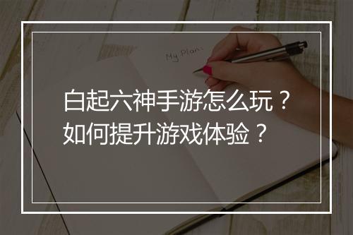 白起六神手游怎么玩?如何提升游戏体验?