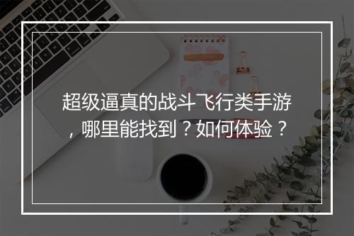 超级逼真的战斗飞行类手游，哪里能找到？如何体验？
