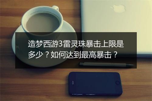 造梦西游3雷灵珠暴击上限是多少?如何达到最高暴击?