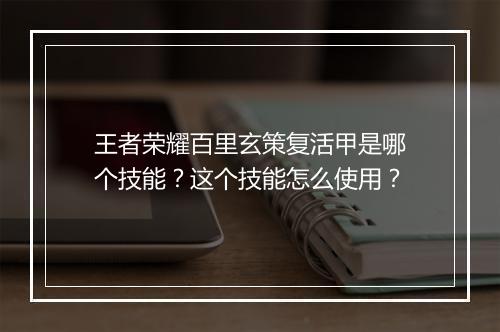 王者荣耀百里玄策复活甲是哪个技能？这个技能怎么使用？