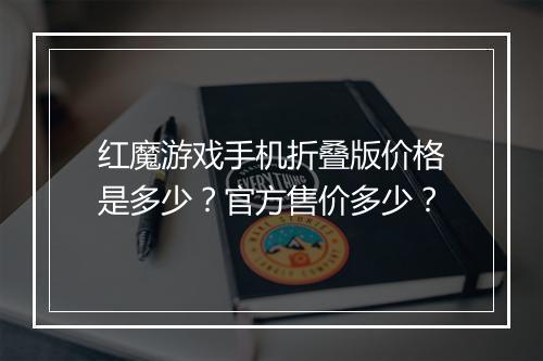 红魔游戏手机折叠版价格是多少?官方售价多少?