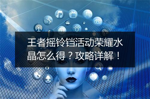 王者摇铃铛活动荣耀水晶怎么得？攻略详解！