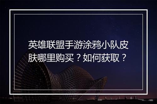 英雄联盟手游涂鸦小队皮肤哪里购买?如何获取?
