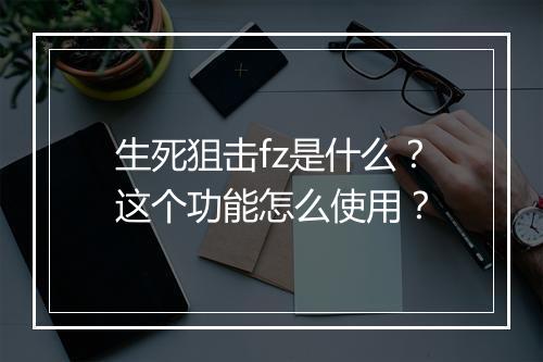 生死狙击fz是什么?这个功能怎么使用?