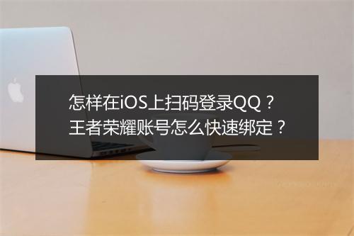 怎样在iOS上扫码登录QQ?王者荣耀账号怎么快速绑定?