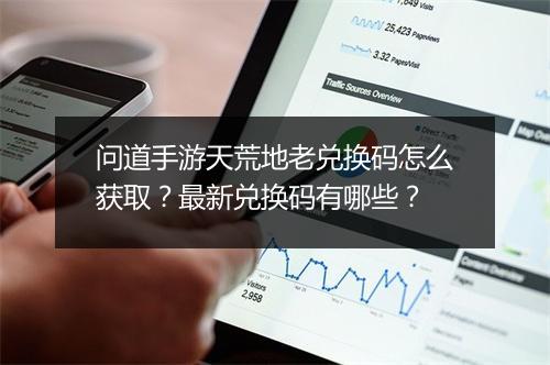 问道手游天荒地老兑换码怎么获取？最新兑换码有哪些？