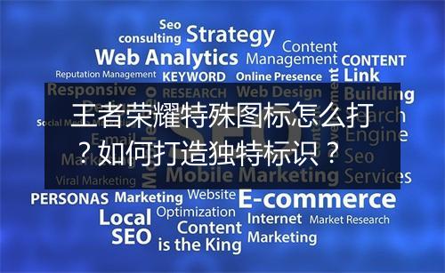 王者荣耀特殊图标怎么打?如何打造独特标识?