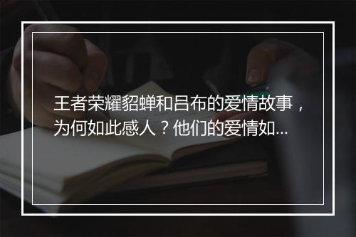 王者荣耀貂蝉和吕布的爱情故事，为何如此感人？他们的爱情如何发展？