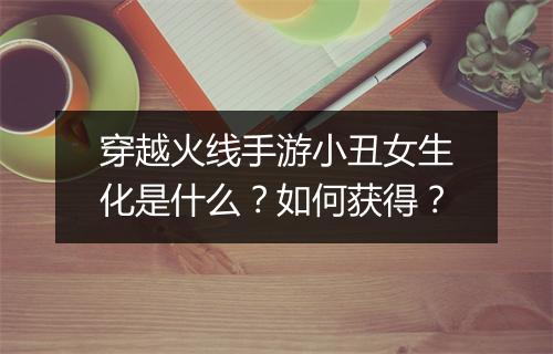 穿越火线手游小丑女生化是什么?如何获得?