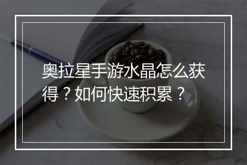奥拉星手游水晶怎么获得?如何快速积累?