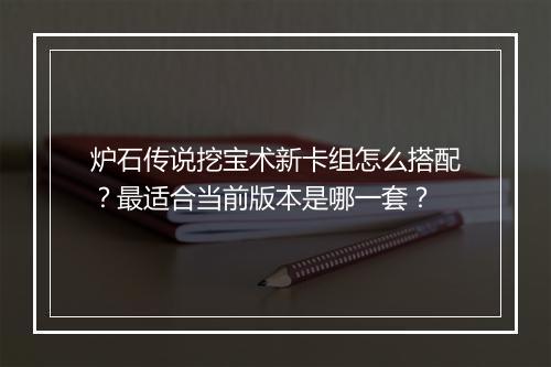 炉石传说挖宝术新卡组怎么搭配？最适合当前版本是哪一套？