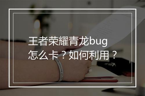 王者荣耀青龙bug怎么卡?如何利用?