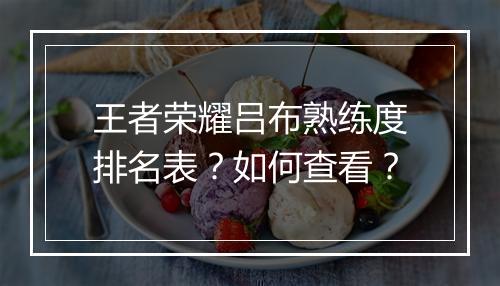 王者荣耀吕布熟练度排名表？如何查看？