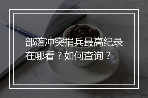 部落冲突捐兵最高纪录在哪看?如何查询?