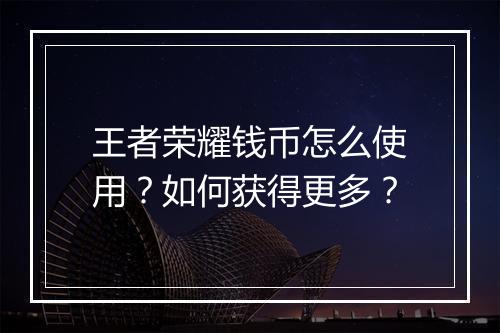 王者荣耀钱币怎么使用?如何获得更多?