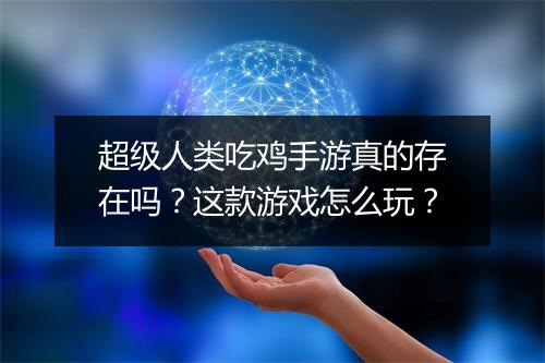 超级人类吃鸡手游真的存在吗？这款游戏怎么玩？