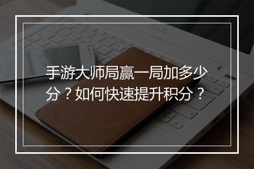 手游大师局赢一局加多少分?如何快速提升积分?