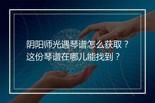 阴阳师光遇琴谱怎么获取？这份琴谱在哪儿能找到？