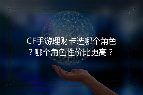 CF手游理财卡选哪个角色?哪个角色性价比更高?