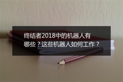 终结者2018中的机器人有哪些?这些机器人如何工作?