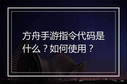 方舟手游指令代码是什么?如何使用?